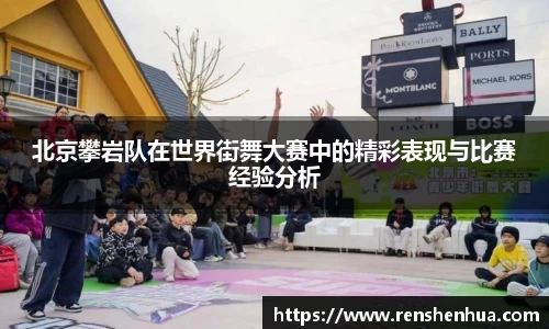 北京攀岩队在世界街舞大赛中的精彩表现与比赛经验分析