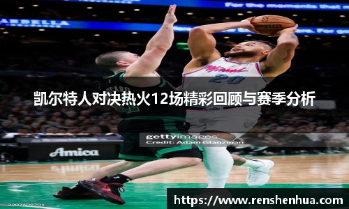 凯尔特人对决热火12场精彩回顾与赛季分析