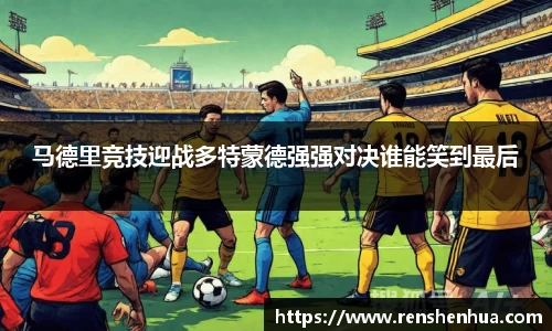 马德里竞技迎战多特蒙德强强对决谁能笑到最后
