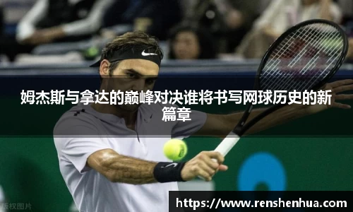 姆杰斯与拿达的巅峰对决谁将书写网球历史的新篇章