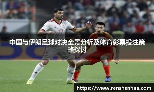 中国与伊朗足球对决全景分析及体育彩票投注策略探讨